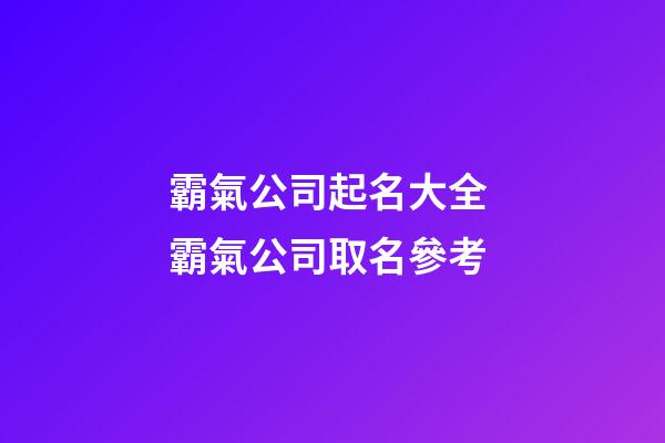霸氣公司起名大全 霸氣公司取名參考-第1張-公司起名-玄機派